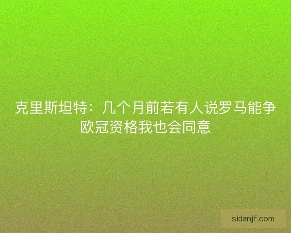 克里斯坦特：几个月前若有人说罗马能争欧冠资格我也会同意