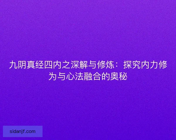 九阴真经四内之深解与修炼：探究内力修为与心法融合的奥秘