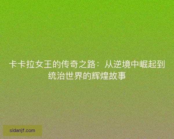 卡卡拉女王的传奇之路：从逆境中崛起到统治世界的辉煌故事