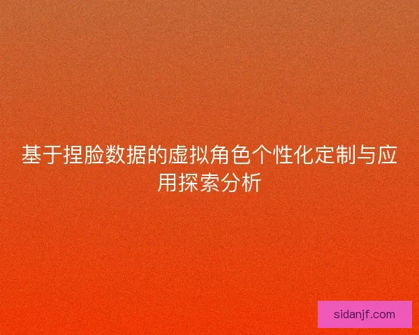 基于捏脸数据的虚拟角色个性化定制与应用探索分析