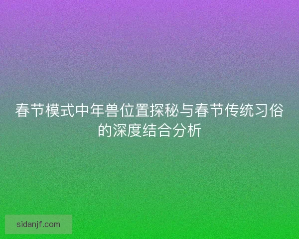 春节模式中年兽位置探秘与春节传统习俗的深度结合分析