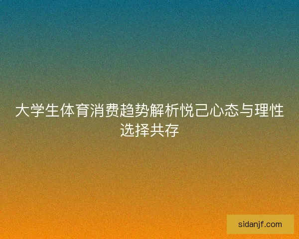 大学生体育消费趋势解析悦己心态与理性选择共存