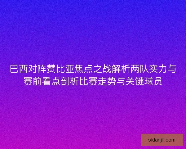 巴西对阵赞比亚焦点之战解析两队实力与赛前看点剖析比赛走势与关键球员