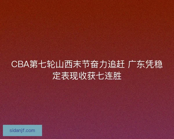 CBA第七轮山西末节奋力追赶 广东凭稳定表现收获七连胜