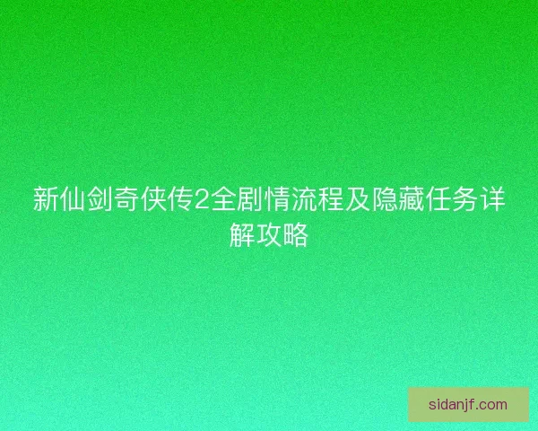 新仙剑奇侠传2全剧情流程及隐藏任务详解攻略