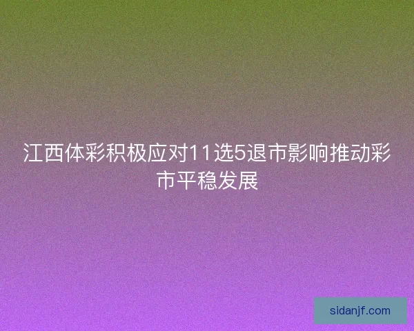 江西体彩积极应对11选5退市影响推动彩市平稳发展