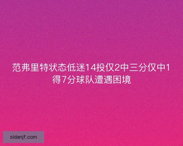 范弗里特状态低迷14投仅2中三分仅中1得7分球队遭遇困境 范弗里特状态低迷14投仅2中三分仅中1得7分球队遭遇困境