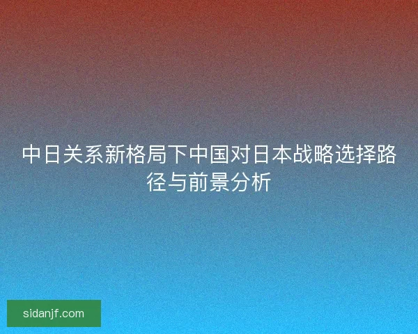 中日关系新格局下中国对日本战略选择路径与前景分析