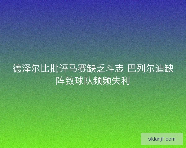 德泽尔比批评马赛缺乏斗志 巴列尔迪缺阵致球队频频失利 德泽尔比批评马赛缺乏斗志 巴列尔迪缺阵致球队频频失利