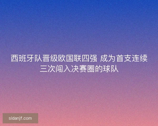 西班牙队晋级欧国联四强 成为首支连续三次闯入决赛圈的球队 西班牙队晋级欧国联四强 成为首支连续三次闯入决赛圈的球队