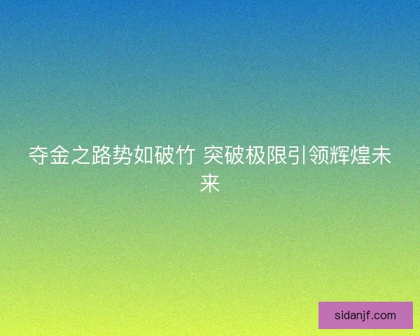 夺金之路势如破竹 突破极限引领辉煌未来 夺金之路势如破竹 突破极限引领辉煌未来