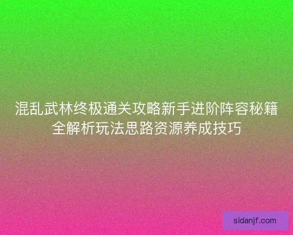 混乱武林终极通关攻略新手进阶阵容秘籍全解析玩法思路资源养成技巧