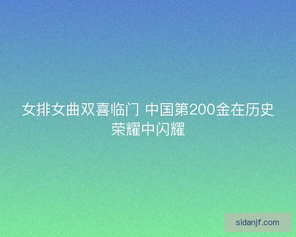 女排女曲双喜临门 中国第200金在历史荣耀中闪耀 女排女曲双喜临门 中国第200金在历史荣耀中闪耀