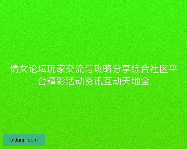倩女论坛玩家交流与攻略分享综合社区平台精彩活动资讯互动天地全