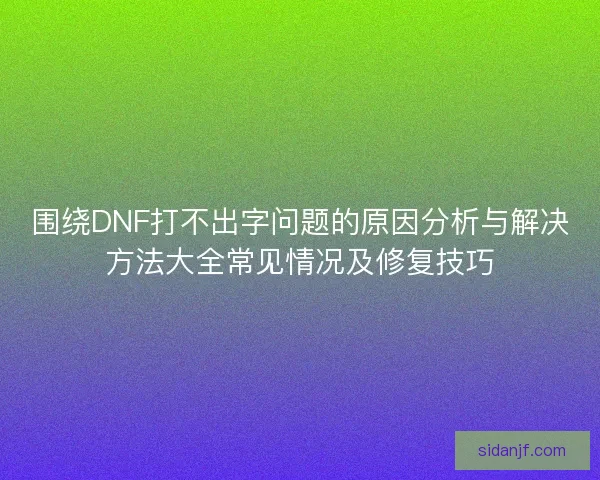 围绕DNF打不出字问题的原因分析与解决方法大全常见情况及修复技巧