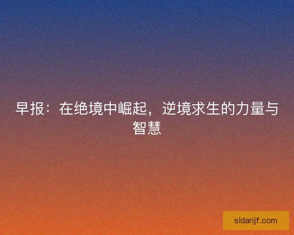 早报：在绝境中崛起，逆境求生的力量与智慧