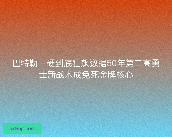 巴特勒一硬到底狂飙数据50年第二高勇士新战术成免死金牌核心