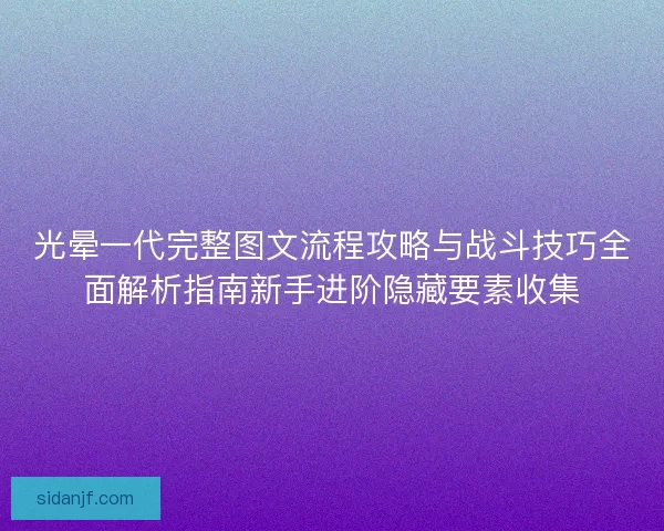 光晕一代完整图文流程攻略与战斗技巧全面解析指南新手进阶隐藏要素收集 光晕一代完整图文流程攻略与战斗技巧全面解析指南新手进阶隐藏要素收集