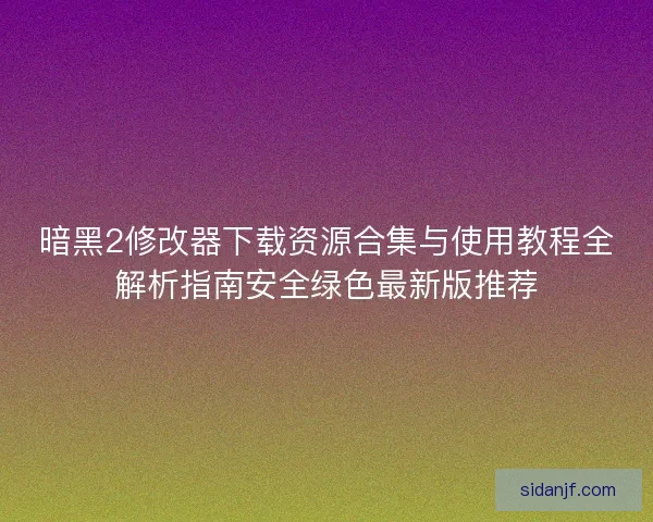 暗黑2修改器下载资源合集与使用教程全解析指南安全绿色最新版推荐 暗黑2修改器下载资源合集与使用教程全解析指南安全绿色最新版推荐