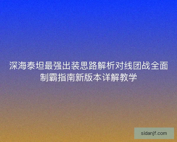 深海泰坦最强出装思路解析对线团战全面制霸指南新版本详解教学
