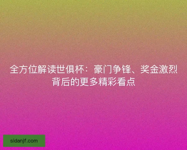全方位解读世俱杯：豪门争锋、奖金激烈背后的更多精彩看点