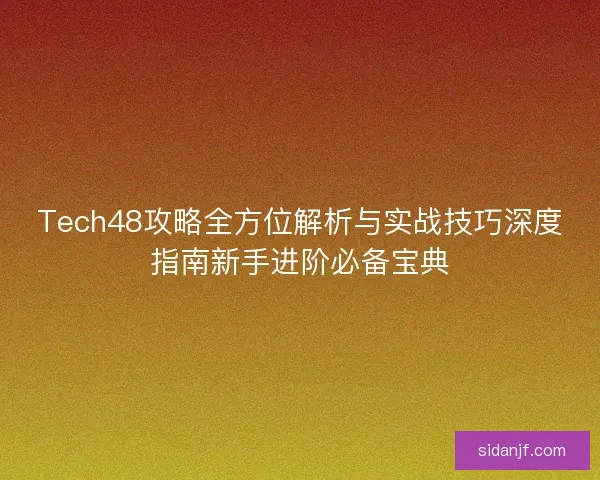 Tech48攻略全方位解析与实战技巧深度指南新手进阶必备宝典 Tech48攻略全方位解析与实战技巧深度指南新手进阶必备宝典